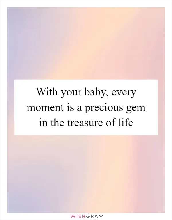 With your baby, every moment is a precious gem in the treasure of life