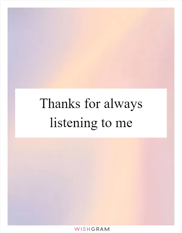 Thanks for always listening to me