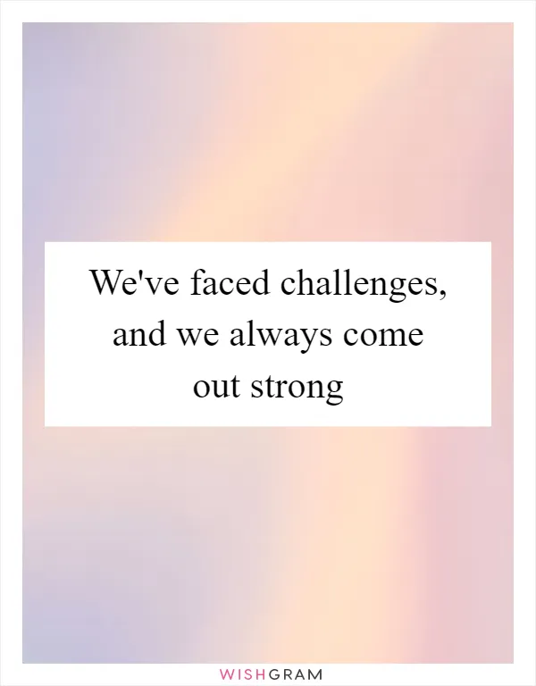 We've faced challenges, and we always come out strong