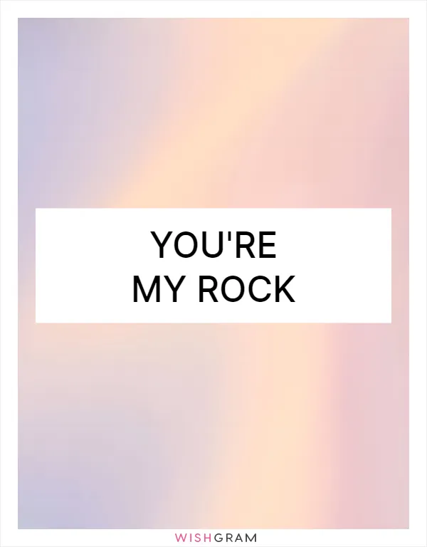 You're my rock