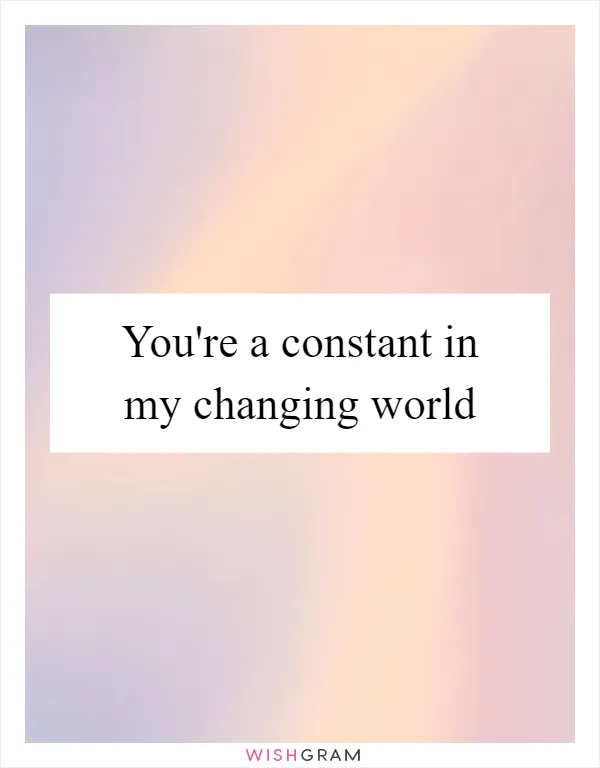 You're a constant in my changing world