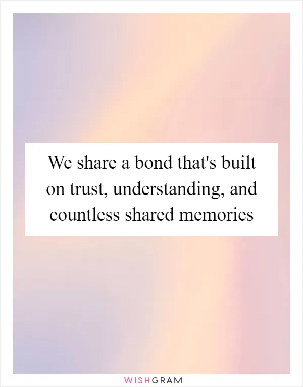 We share a bond that's built on trust, understanding, and countless shared memories