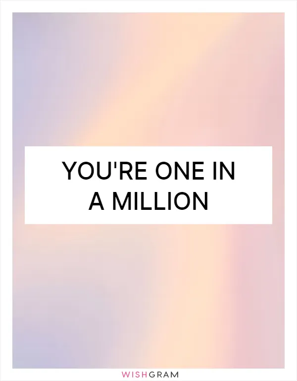 You're one in a million