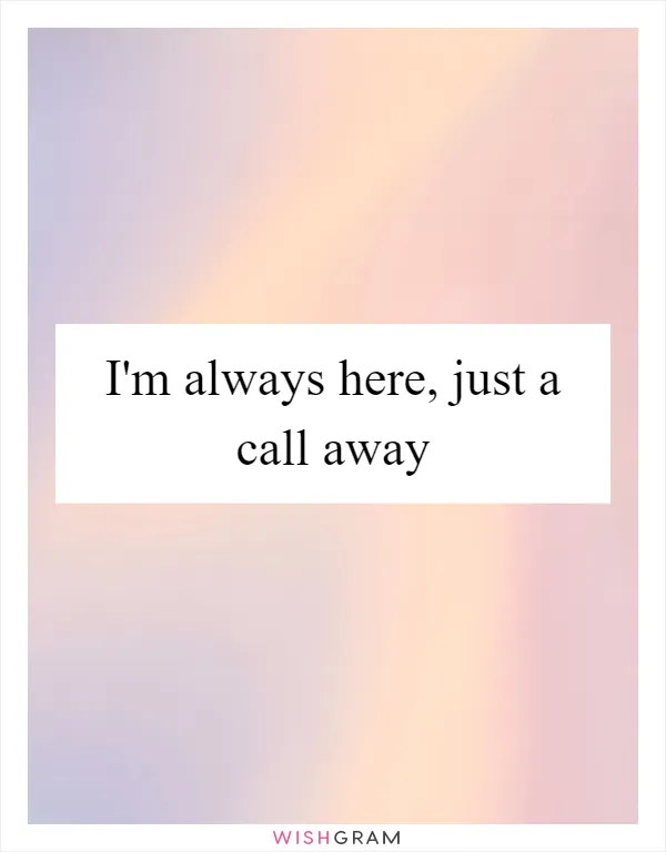 I'm always here, just a call away