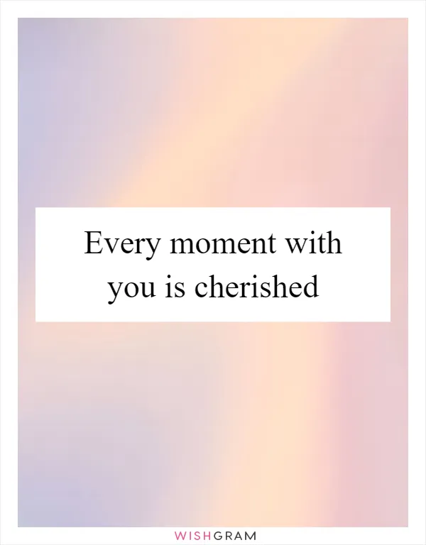 Every moment with you is cherished