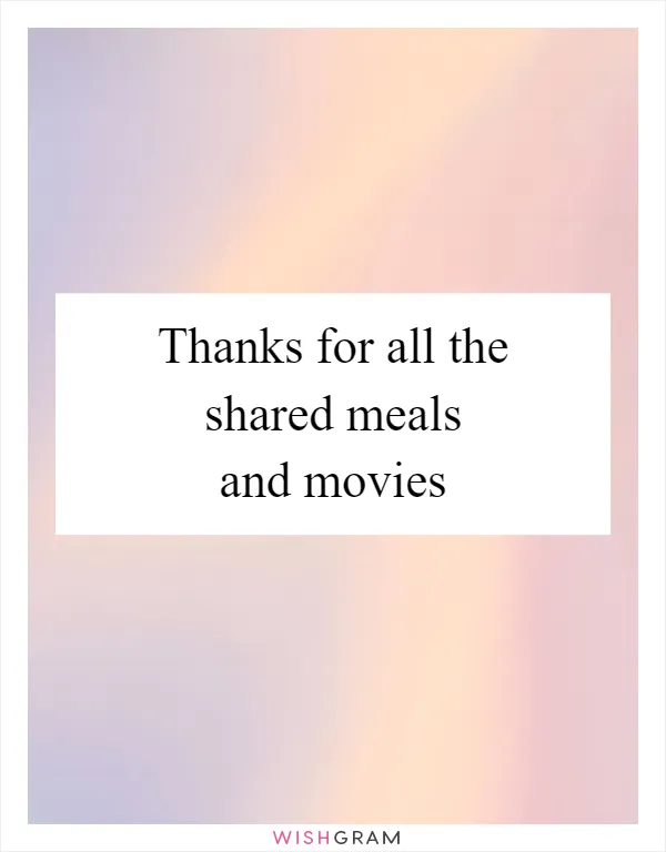 Thanks for all the shared meals and movies