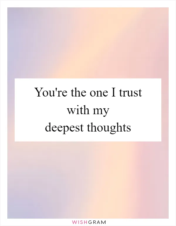 You're the one I trust with my deepest thoughts