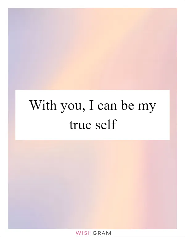 With you, I can be my true self