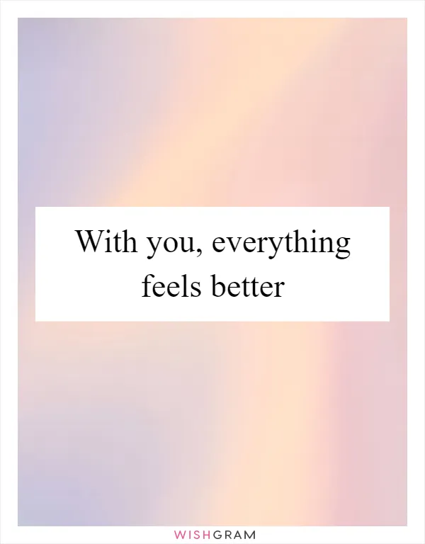 With you, everything feels better