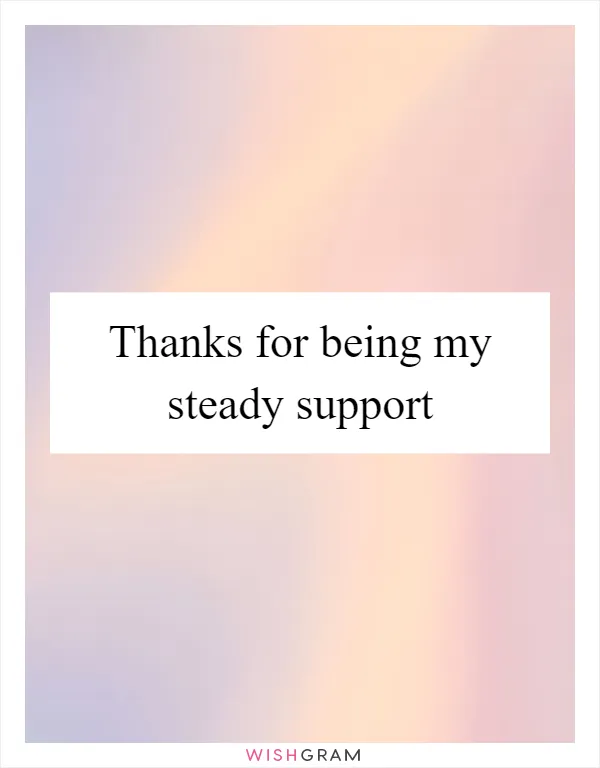 Thanks for being my steady support