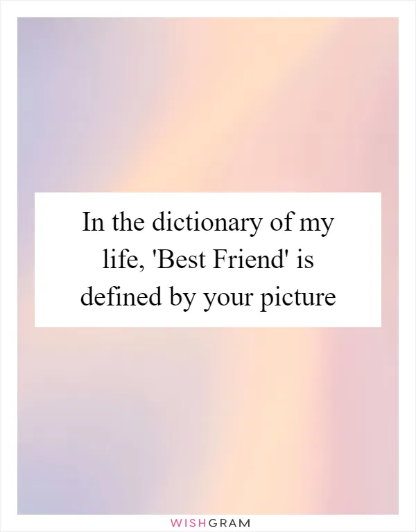 In the dictionary of my life, 'Best Friend' is defined by your picture