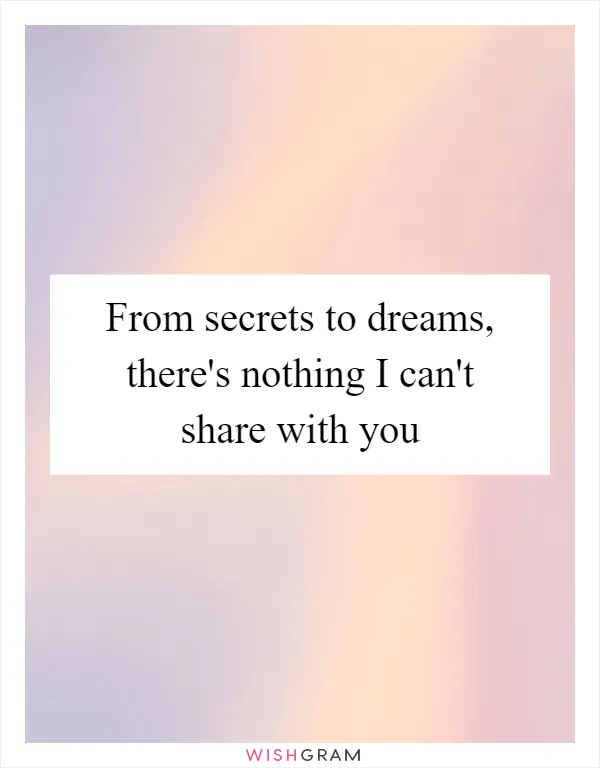 From secrets to dreams, there's nothing I can't share with you