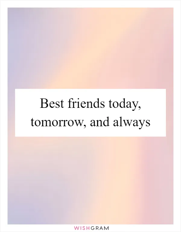 Best friends today, tomorrow, and always