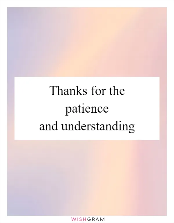 Thanks for the patience and understanding