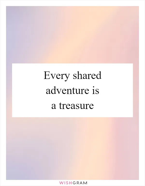 Every shared adventure is a treasure