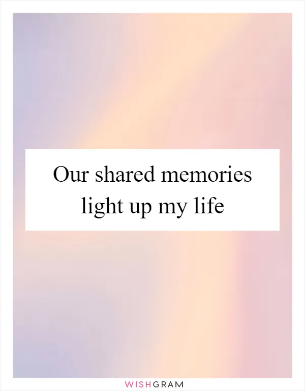 Our shared memories light up my life