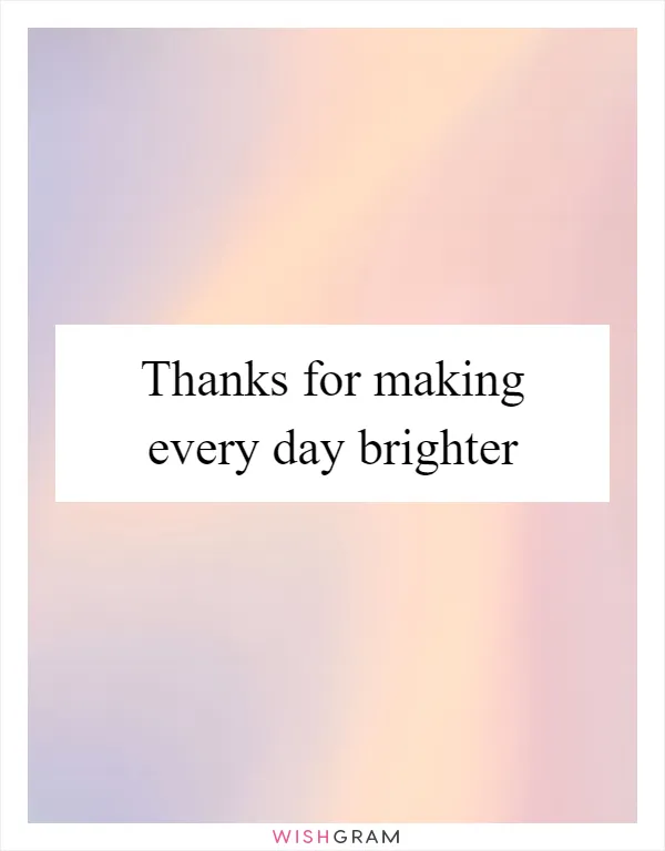 Thanks for making every day brighter