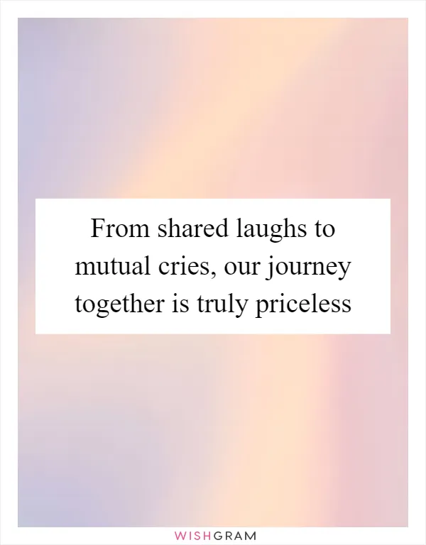 From shared laughs to mutual cries, our journey together is truly priceless