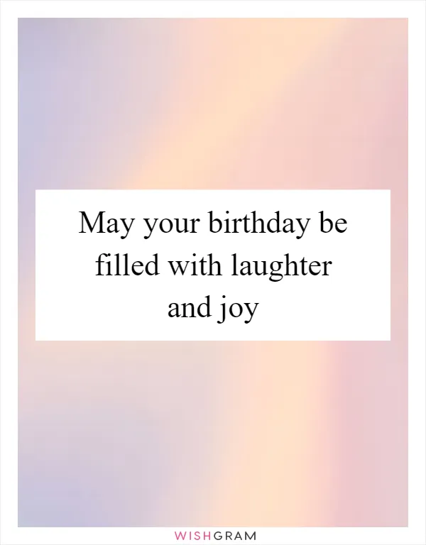 May your birthday be filled with laughter and joy