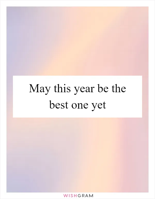 May this year be the best one yet