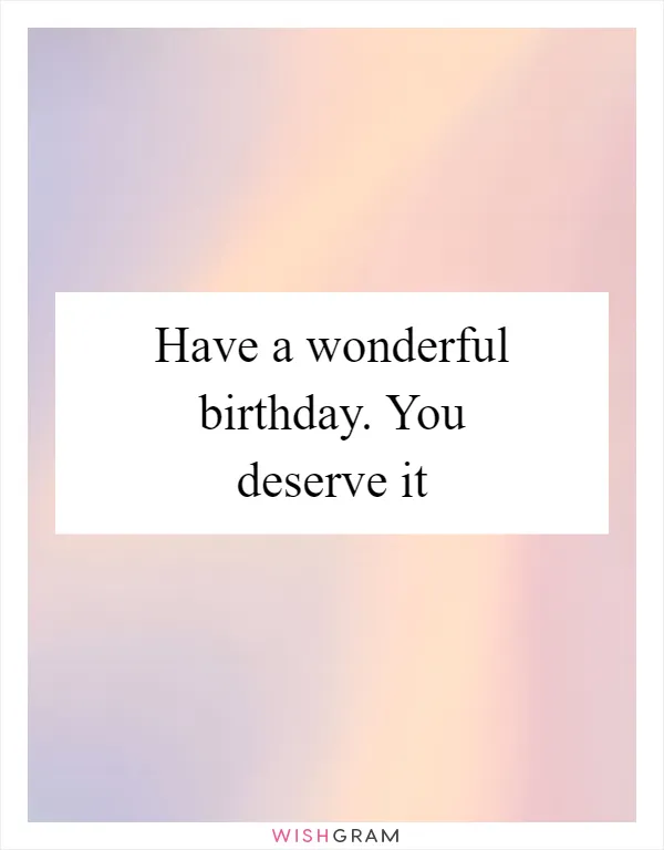 Have a wonderful birthday. You deserve it