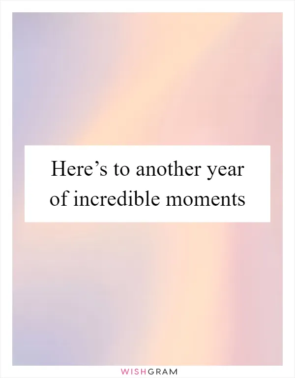 Here’s to another year of incredible moments