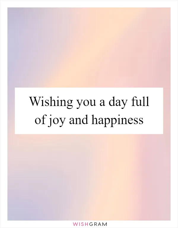 Wishing you a day full of joy and happiness