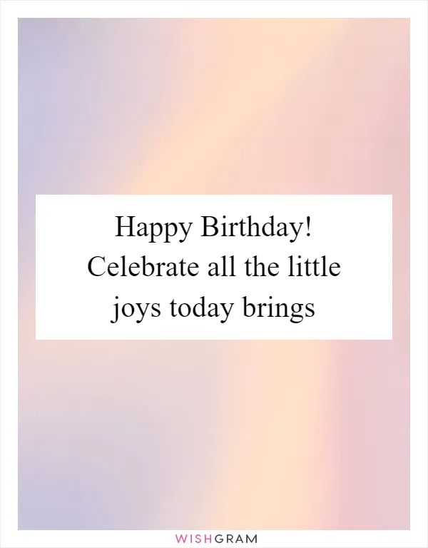 Happy Birthday! Celebrate all the little joys today brings