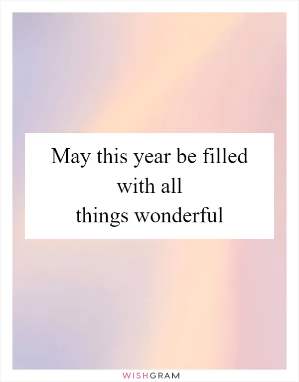 May this year be filled with all things wonderful