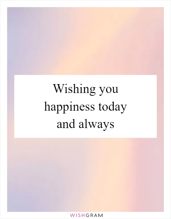 Wishing you happiness today and always