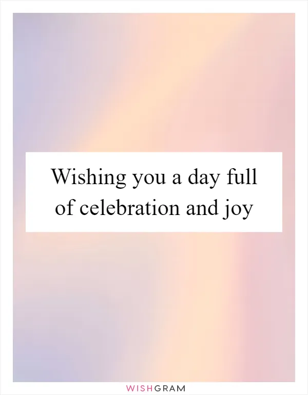 Wishing you a day full of celebration and joy