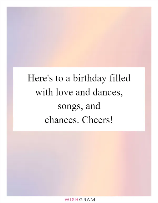 Here's to a birthday filled with love and dances, songs, and chances. Cheers!