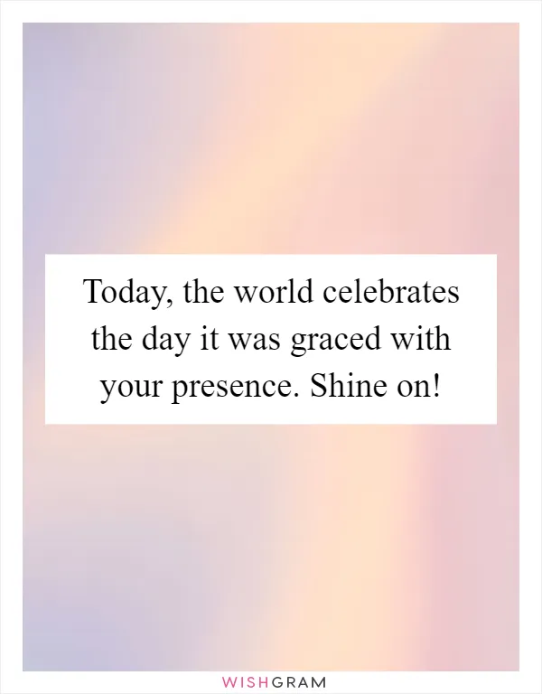 Today, the world celebrates the day it was graced with your presence. Shine on!