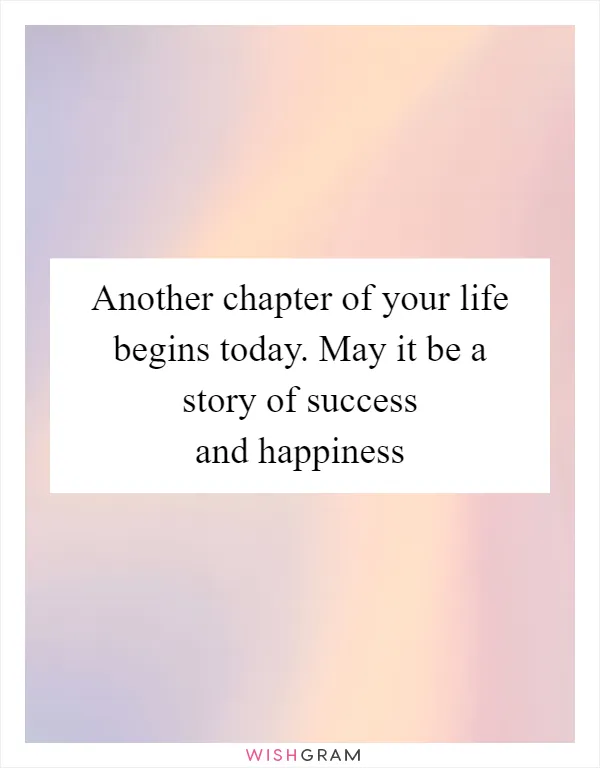 Another chapter of your life begins today. May it be a story of success and happiness