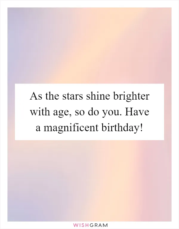 As the stars shine brighter with age, so do you. Have a magnificent birthday!