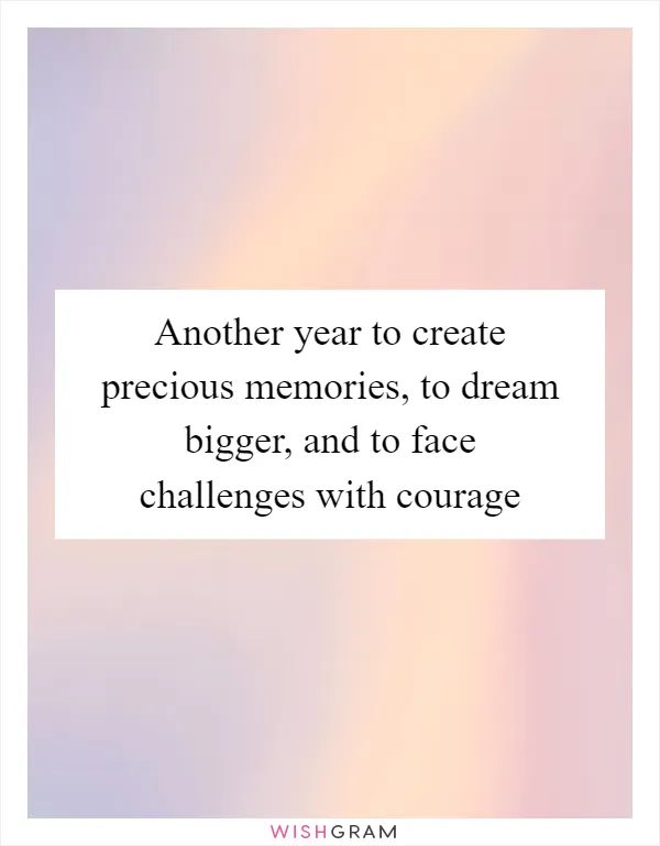 Another year to create precious memories, to dream bigger, and to face challenges with courage