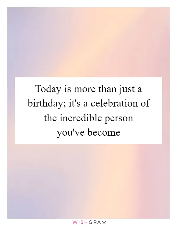 Today is more than just a birthday; it's a celebration of the incredible person you've become