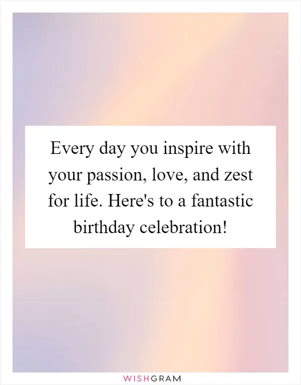 Every day you inspire with your passion, love, and zest for life. Here's to a fantastic birthday celebration!