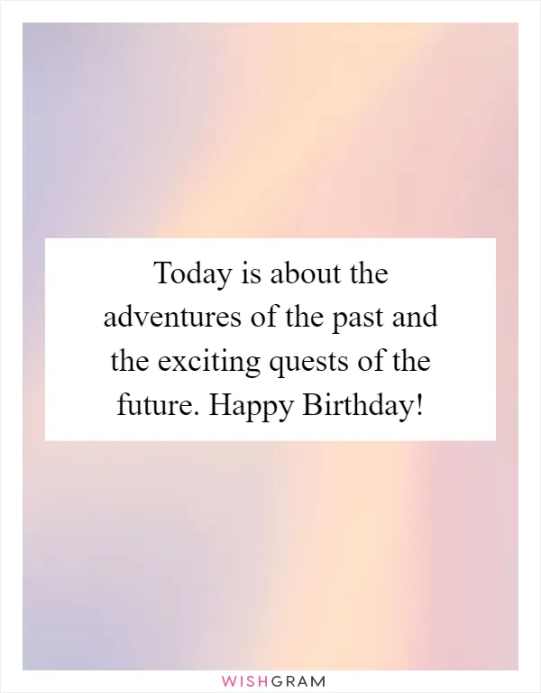 Today is about the adventures of the past and the exciting quests of the future. Happy Birthday!