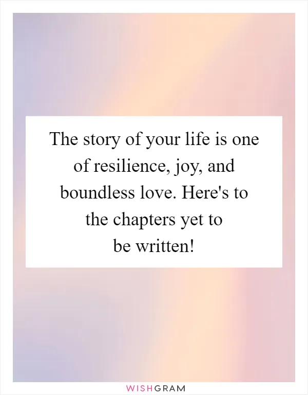 The story of your life is one of resilience, joy, and boundless love. Here's to the chapters yet to be written!