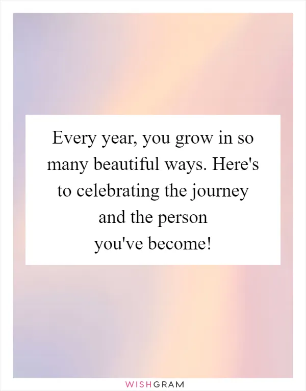 Every year, you grow in so many beautiful ways. Here's to celebrating the journey and the person you've become!