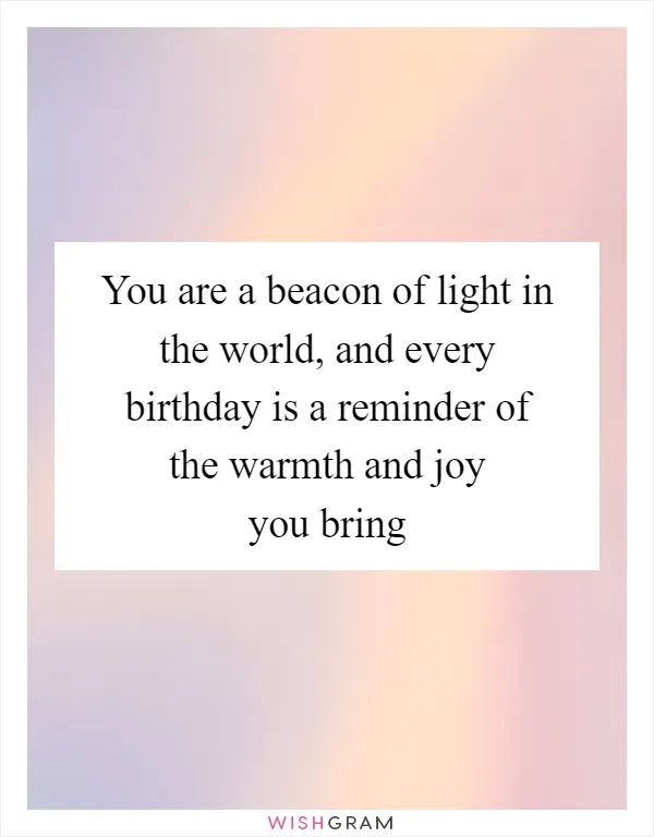 You are a beacon of light in the world, and every birthday is a reminder of the warmth and joy you bring