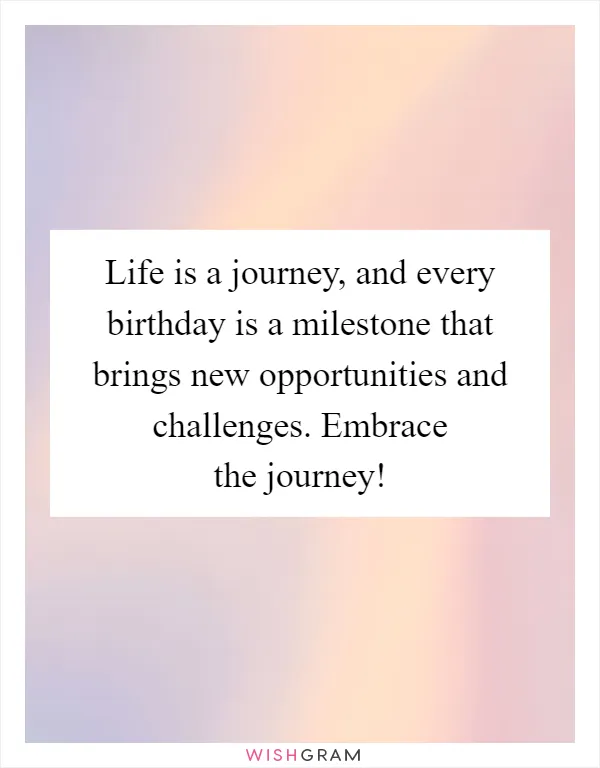 Life is a journey, and every birthday is a milestone that brings new opportunities and challenges. Embrace the journey!