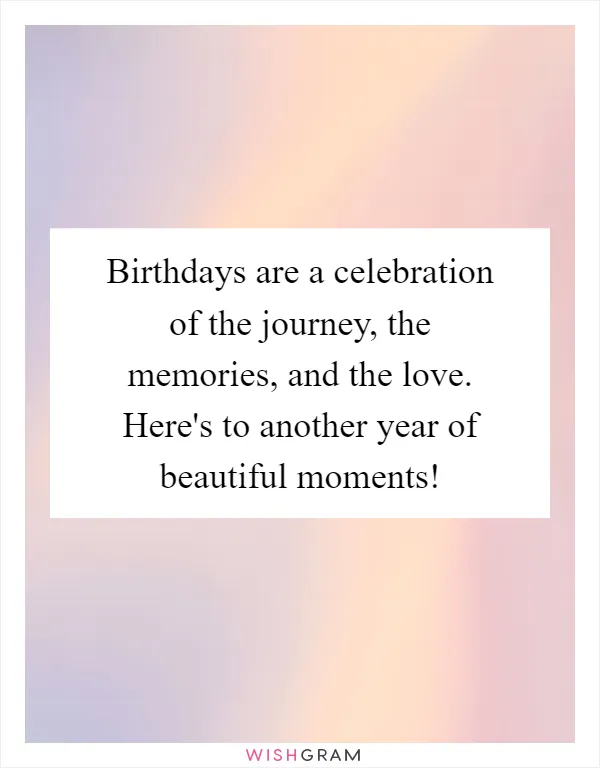 Birthdays are a celebration of the journey, the memories, and the love. Here's to another year of beautiful moments!