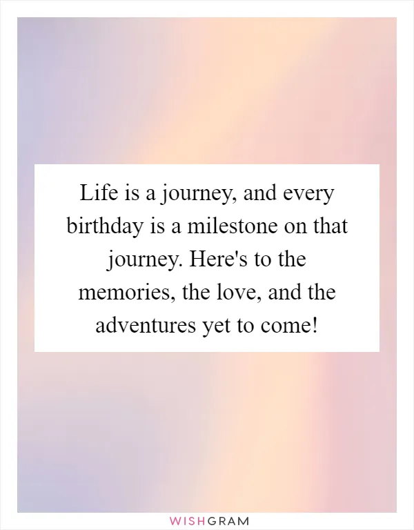 Life is a journey, and every birthday is a milestone on that journey. Here's to the memories, the love, and the adventures yet to come!