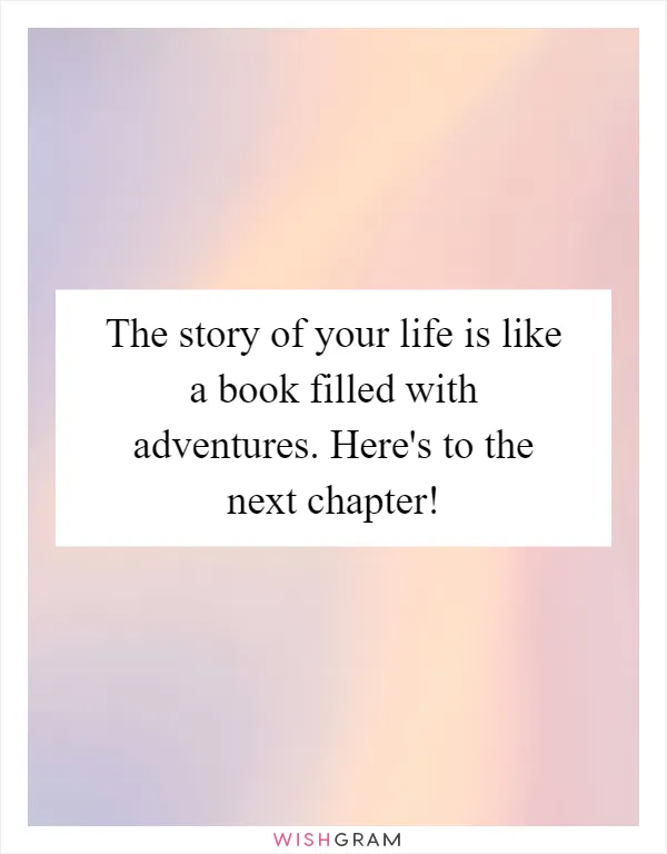 The story of your life is like a book filled with adventures. Here's to the next chapter!