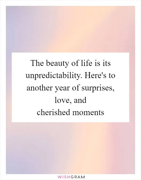 The beauty of life is its unpredictability. Here's to another year of surprises, love, and cherished moments