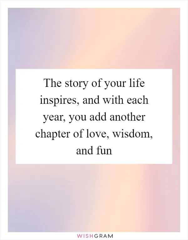 The story of your life inspires, and with each year, you add another chapter of love, wisdom, and fun