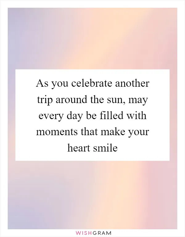 As you celebrate another trip around the sun, may every day be filled with moments that make your heart smile