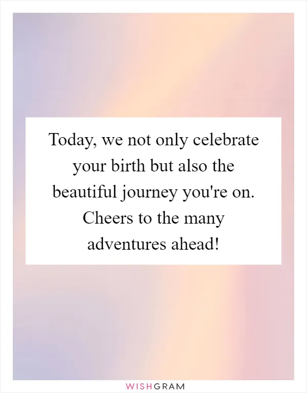 Today, we not only celebrate your birth but also the beautiful journey you're on. Cheers to the many adventures ahead!